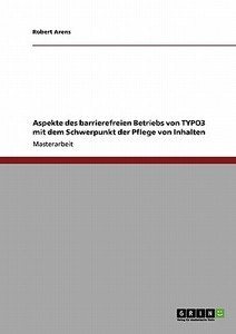 Aspekte des barrierefreien Betriebs von TYPO3 mit dem Schwerpunkt der Pflege von Inhalten di Robert Arens edito da GRIN Publishing