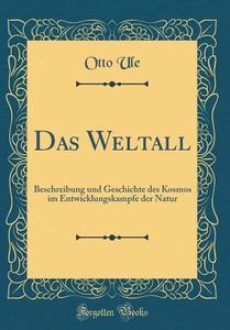 Das Weltall: Beschreibung Und Geschichte Des Kosmos Im Entwicklungskampfe Der Natur (Classic Reprint) di Otto Ule edito da Forgotten Books