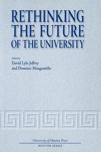 Rethinking the Future of the University di David Lyle Jeffrey edito da University of Ottawa Press