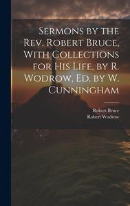 Sermons by the Rev. Robert Bruce, With Collections for His Life, by R. Wodrow, Ed. by W. Cunningham di Robert Bruce, Robert Wodrow edito da LEGARE STREET PR