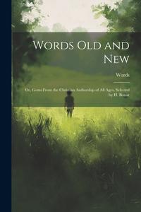 Words Old and New: Or, Gems From the Christian Authorship of All Ages, Selected by H. Bonar di Words edito da LEGARE STREET PR