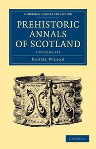 Prehistoric Annals Of Scotland 2 Volume Set di Daniel Wilson edito da Cambridge University Press
