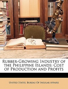 Rubber-growing Industry Of The Philippine Islands: Cost Of Production And Profits edito da Nabu Press