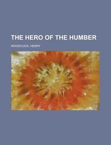 The Hero Of The Humber di Henry Woodcock edito da Rarebooksclub.com
