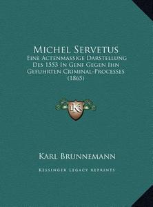 Michel Servetus: Eine Actenmassige Darstellung Des 1553 in Genf Gegen Ihn Gefuhrten Criminal-Processes (1865) di Karl Brunnemann edito da Kessinger Publishing