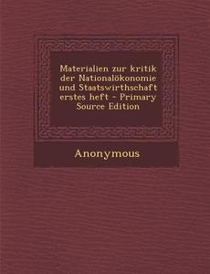 Materialien Zur Kritik Der Nationalokonomie Und Staatswirthschaft Erstes Heft - Primary Source Edition di Anonymous edito da Nabu Press