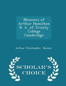 Memoirs Of Arthur Hamilton B. A. Of Trinity College Cambridge - Scholar's Choice Edition di Arthur Christopher Benson edito da Scholar's Choice
