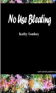 No Use Bleating di Kathy Conboy edito da Lulu.com