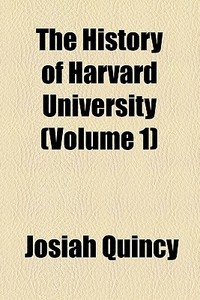The History Of Harvard University di Josiah Quincy edito da General Books Llc