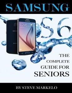 Samsung Galaxy S6: The Complete Guide for Seniors di Steve Markelo edito da Createspace