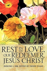 Rest in His Love, Our Redeemer, Jesus Christ di Inseong J. Kim edito da XULON PR