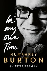 Humphrey Burton: In My Own Time: An Autobiography di Humphrey Burton edito da BOYDELL PR