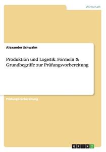 Produktion und Logistik. Formeln & Grundbegriffe zur Prüfungsvorbereitung di Alexander Schwalm edito da GRIN Verlag