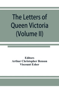 The letters of Queen Victoria, a selection from Her Majesty's correspondence between the years 1837 and 1861 (Volume II) di Editor Arthur Christopher Benson, Viscount Esher edito da Alpha Editions