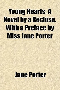 Young Hearts (volume 1); A Novel By A Recluse. With A Preface By Miss Jane Porter di Jane Porter edito da General Books Llc