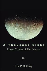 A Thousand Sighs: Prayer Visions of the Beloved di Eric P. McCarty edito da AUTHORHOUSE