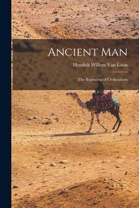 Ancient Man: The Beginning of Civilizations di Hendrik Willem Van Loon edito da LEGARE STREET PR