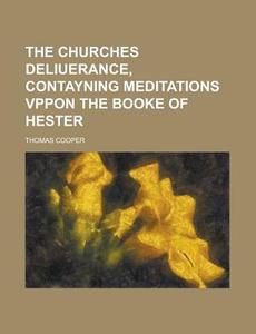 The Churches Deliuerance, Contayning Meditations Vppon the Booke of Hester di Thomas Cooper edito da Rarebooksclub.com