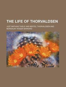 The Life of Thorvaldsen di Just Mathias Thiele edito da Rarebooksclub.com