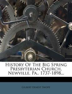 History Of The Big Spring Presbyterian Church, Newville, Pa., 1737-1898... di Gilbert Ernest Swope edito da Nabu Press