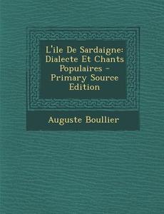 L'Ile de Sardaigne: Dialecte Et Chants Populaires di Auguste Boullier edito da Nabu Press