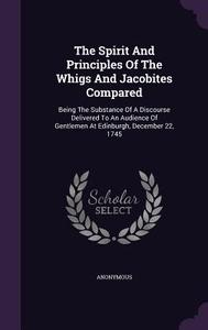 The Spirit And Principles Of The Whigs And Jacobites Compared di Anonymous edito da Palala Press