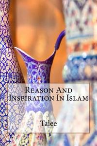 Reason and Inspiration in Islam di Talee edito da Createspace