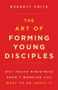 The Art of Forming Young Disciples: Why Youth Ministries Aren't Working and What to Do about It di Everett Fritz edito da SOPHIA INST PR