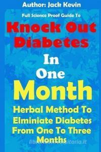 Knock Out Diabetes In One Month: Herbal Method To Eliminate Diabetes From One To Three Months di Jack Kevin edito da LIGHTNING SOURCE INC