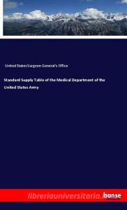 Standard Supply Table of the Medical Department of the United States Army di United States Surgeon-General's Office edito da hansebooks
