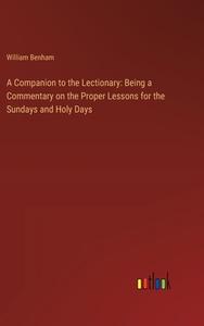 A Companion to the Lectionary: Being a Commentary on the Proper Lessons for the Sundays and Holy Days di William Benham edito da Outlook Verlag