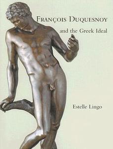 Francois Duquesnoy and the Greek Ideal di Estelle Lingo edito da Yale University Press