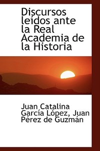 Discursos Leasdos Ante La Real Academia De La Historia di Juan Pacre Catalina Garcasa La3pez edito da Bibliolife