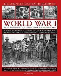 The Complete Illustrated History of World War I: A Concise Authoritative Account of the Course of the Great War, with An di Ian Westwell edito da LORENZ BOOKS