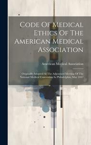 Code Of Medical Ethics Of The American Medical Association: Originally Adopted At The Adjourned Meeting Of The National Medical Convention In Philadel di American Medical Association edito da Creative Media Partners, LLC