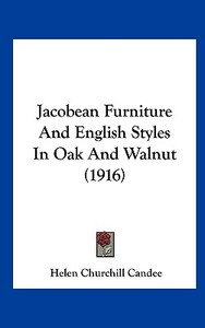 Jacobean Furniture and English Styles in Oak and Walnut (1916) di Helen Churchill Candee edito da Kessinger Publishing