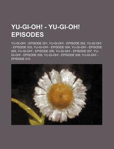 Yu-gi-oh! - Yu-gi-oh! Episodes: Yu-gi-oh! - Episode 001, Yu-gi-oh! - Episode 002, Yu-gi-oh! - Episode 003, Yu-gi-oh! - Episode 004, Yu-gi-oh! - Episod di Source Wikia edito da Books Llc, Wiki Series