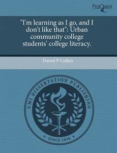"i\'m Learning As I Go, And I Don\'t Like That" di Daniel P Cullen edito da Proquest, Umi Dissertation Publishing
