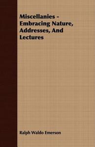 Miscellanies - Embracing Nature, Addresses, And Lectures di Ralph Waldo Emerson edito da Jennings Press