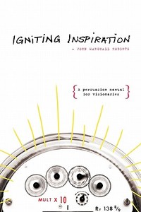 Igniting Inspiration: A Persuasion Manual for Visionaries di John Marshall Roberts edito da Booksurge Publishing