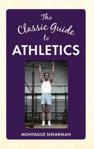 The Classic Guide to Athletics di Montague Shearman edito da Amberley Publishing