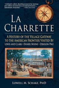 La Charrette: A History of the Village Gateway to the American Frontier Visited by Lewis and Clark, Daniel Boone, Zebulo di Lowell Schake, Lowell M. Schake edito da AUTHORHOUSE