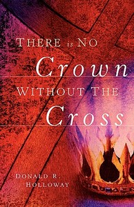 There Is No Crown Without the Cross di Donald R. Holloway edito da XULON PR