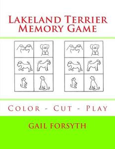 Lakeland Terrier Memory Game: Color - Cut - Play di Gail Forsyth edito da Createspace Independent Publishing Platform