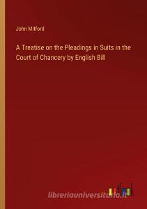A Treatise on the Pleadings in Suits in the Court of Chancery by English Bill di John Mitford edito da Outlook Verlag