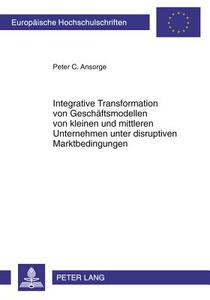 Integrative Transformation von Geschäftsmodellen von kleinen und mittleren Unternehmen unter disruptiven Marktbedingunge di Peter C. Ansorge edito da Lang, Peter GmbH