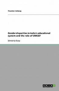 Gender Disparities In India's Educational System And The Role Of Unicef di Thorsten Volberg edito da Grin Publishing