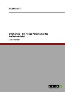Offshoring - Ein neues Paradigma des Außenhandels? di Knut Bloedorn edito da GRIN Publishing