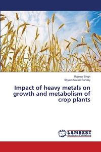 Impact of heavy metals on growth and metabolism of crop plants di Rajeew Singh, Shyam Narain Pandey edito da LAP Lambert Academic Publishing