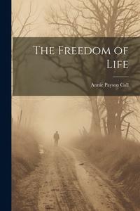 The Freedom of Life di Annie Payson Call edito da LEGARE STREET PR